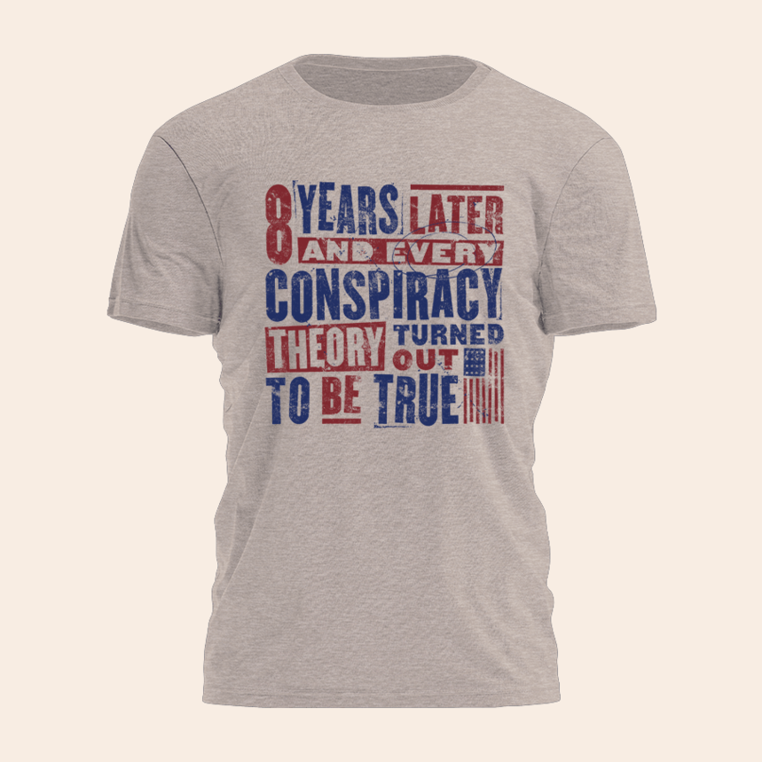 8 Years Later And Every Conspiracy Theory Turned Out To Be True Shirt Political T-Shirt