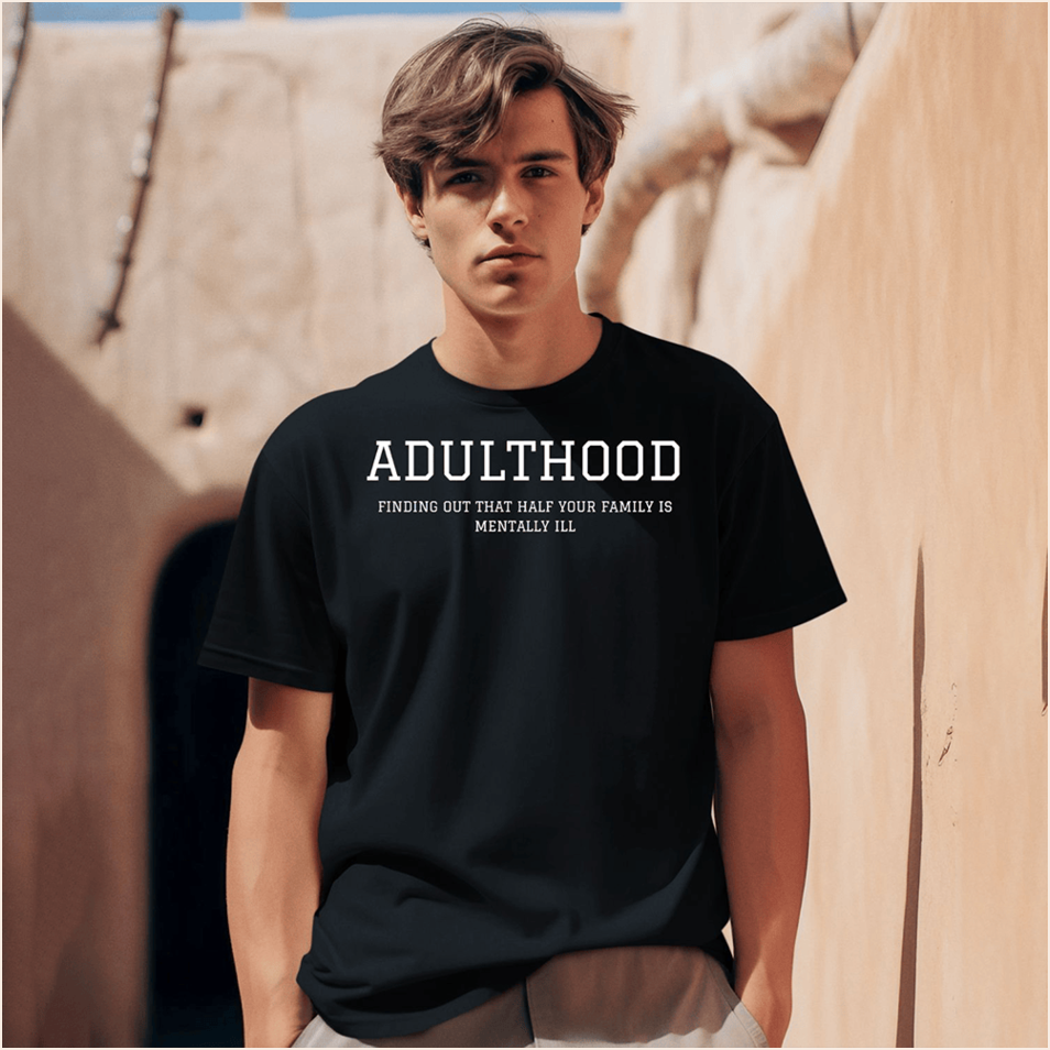 Adulthood Finding Out That Half Your Family Is Mentally Shirt Gifts For Dad Gifts For BFF