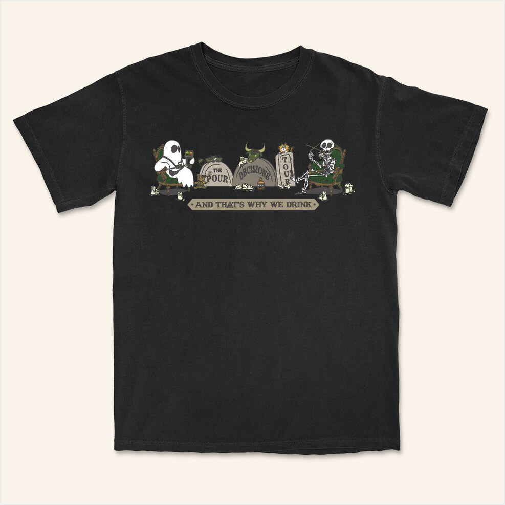 And That's Why We Drink Official Merch The Pour Decisions Tour T-Shirt Him Birthday Gifts