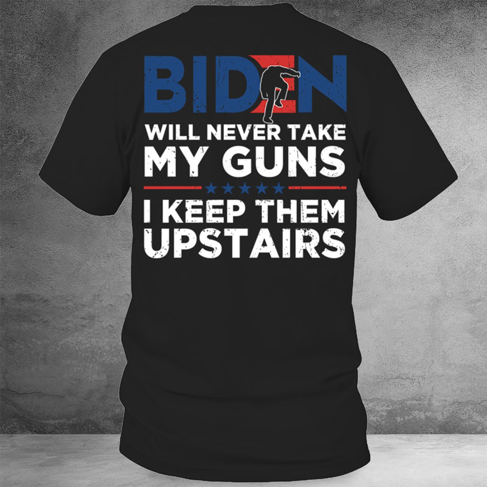 Biden Will Never Take My Guns I Keep Them Upstairs Shirt Funny Political T-Shirt Dad Gift