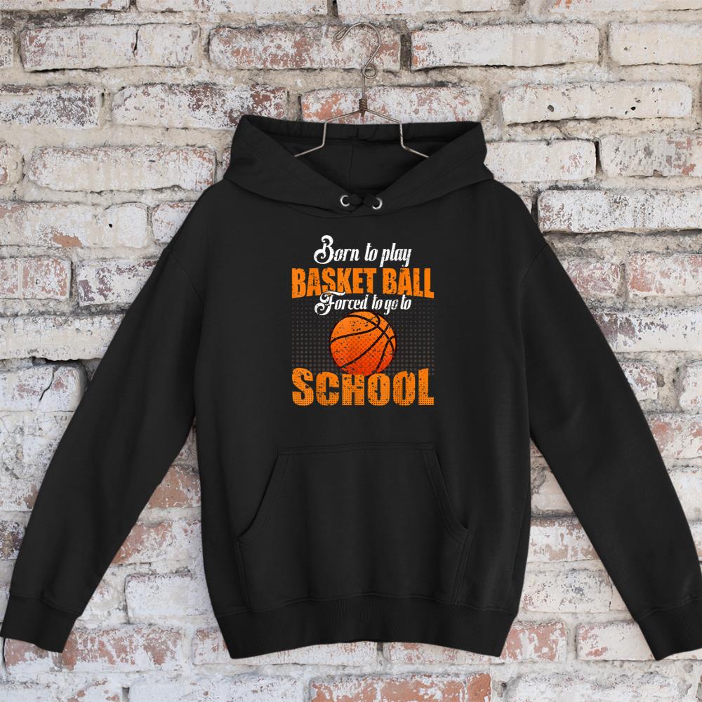 Born To Play Basketball Forced To Go To School Baller Hoops Hoodie