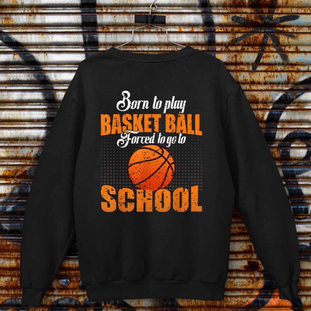 Born To Play Basketball Forced To Go To School Baller Hoops Sweatshirt
