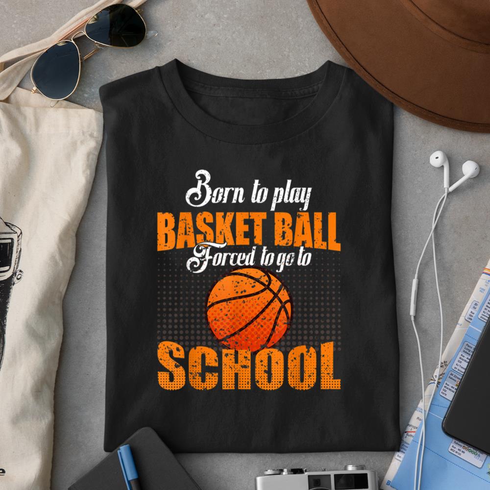 Born To Play Basketball Forced To Go To School Baller Hoops T-Shirt