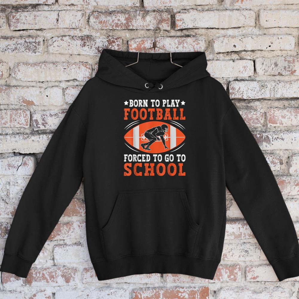 Born To Play Football Forced Go To School Football Lovers Hoodie