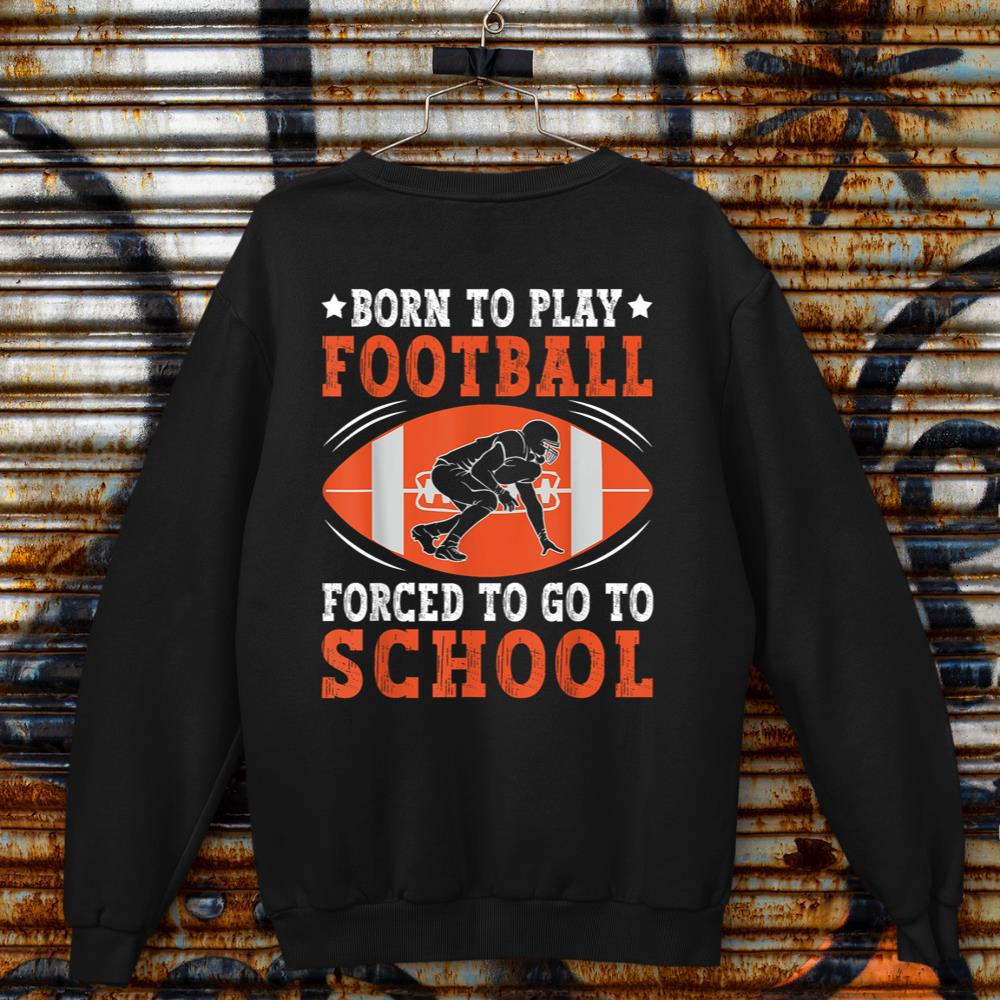 Born To Play Football Forced Go To School Football Lovers Sweatshirt