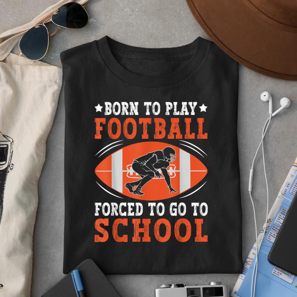 Born To Play Football Forced Go To School Football Lovers T-Shirt