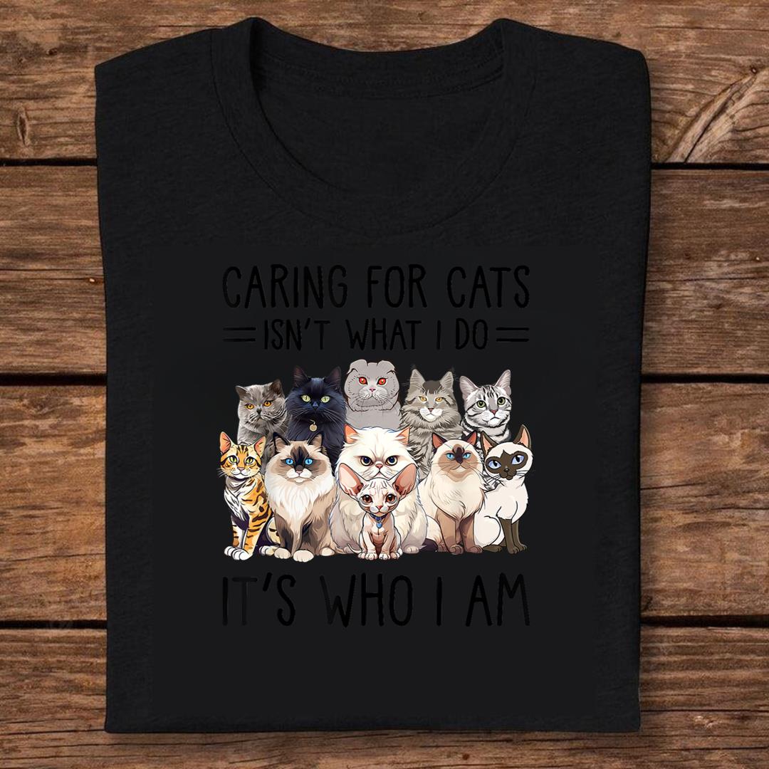 Caring for cats isn't what I do it's who I am T-shirt
