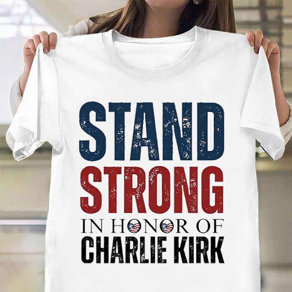 Charlie Kirk Shirt Stand Strong In Honor Of Charlie Kirk Merch Gift For Patriots