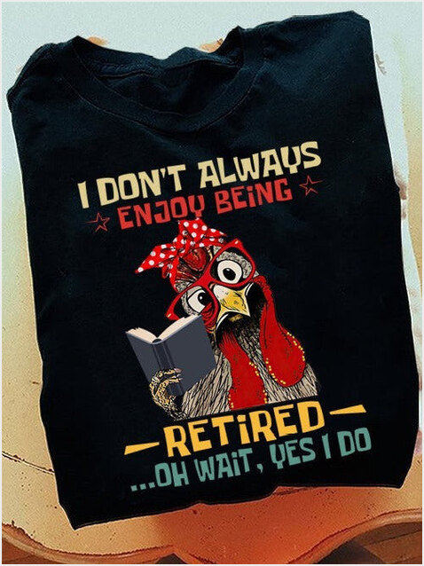 Chicken I Don't Always Enjoy Being Retired Oh Wait Yes I Do T-Shirt Funny Retired Shirt
