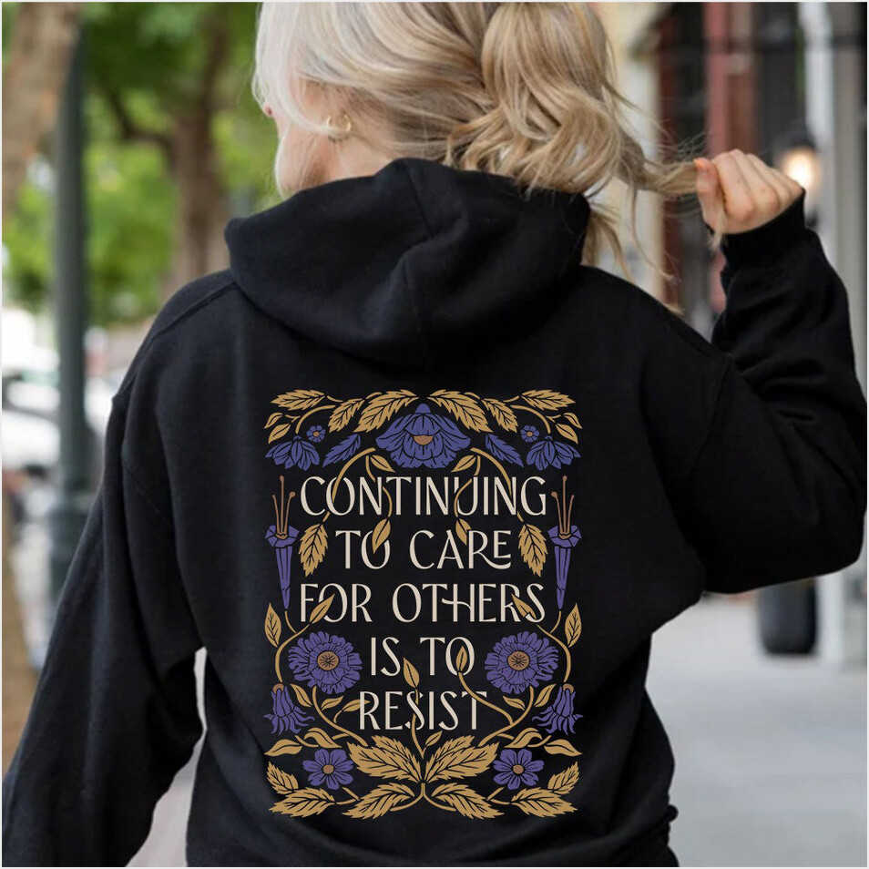 Continuing To Care For Others Is To Resist Hoodie Political Hoodie Birthday Gifts For Women's