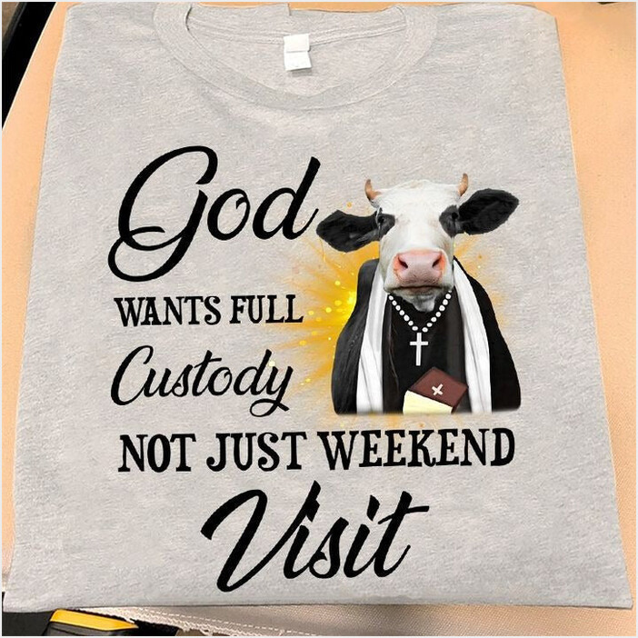 Cow God Wants Full Custody Not Just Weekend Visits T-Shirt Birthday Gifts For Cow Lovers