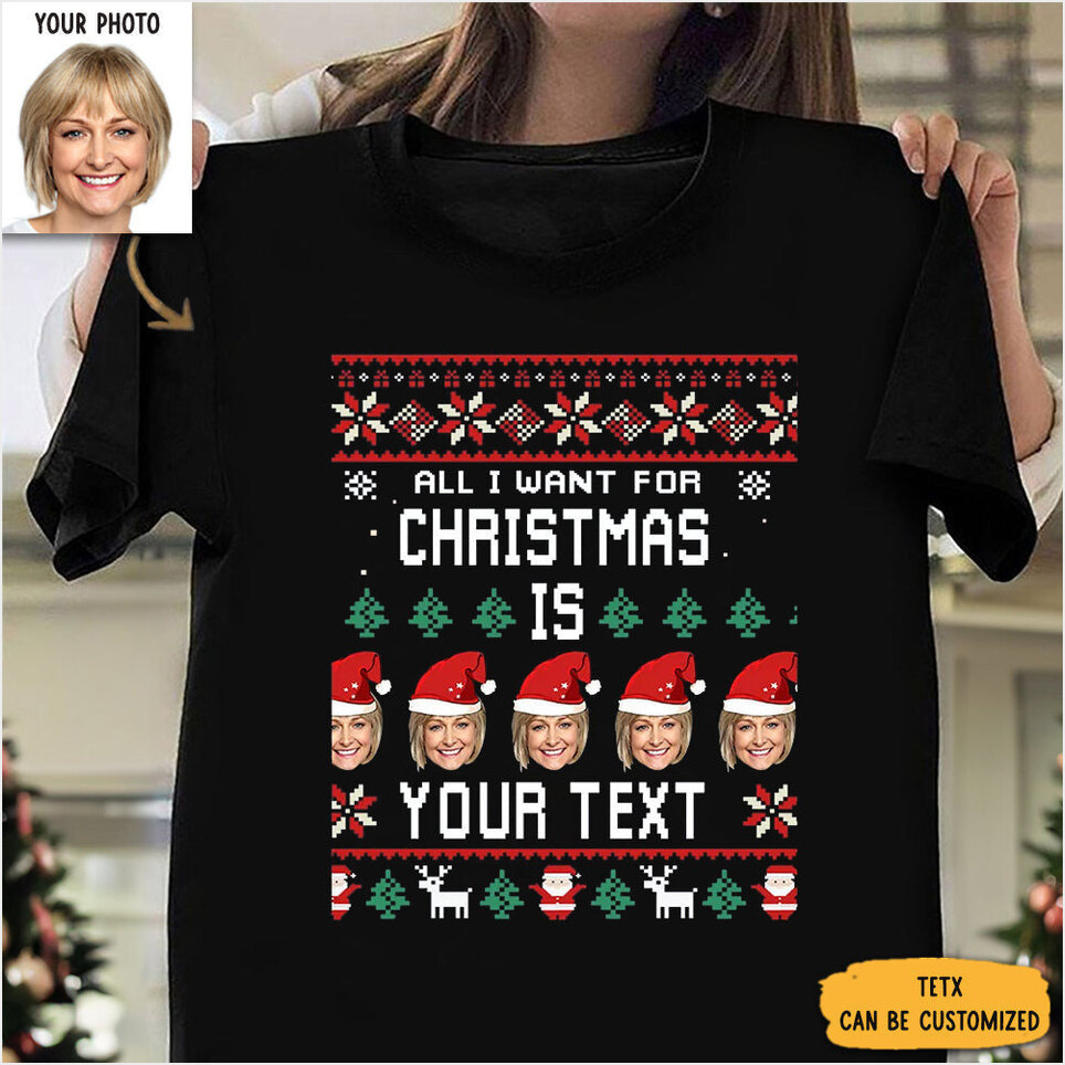 Custom T-Shirts With Photo All I Want For Christmas Is Shirt Christmas Gifts For Best Friend