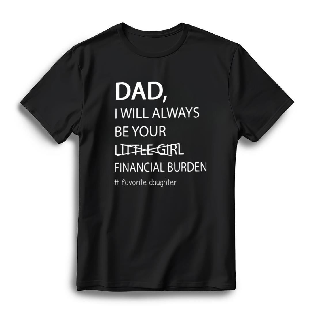 Dad I Will Be Your Financial Burden Funny Father Daughter
