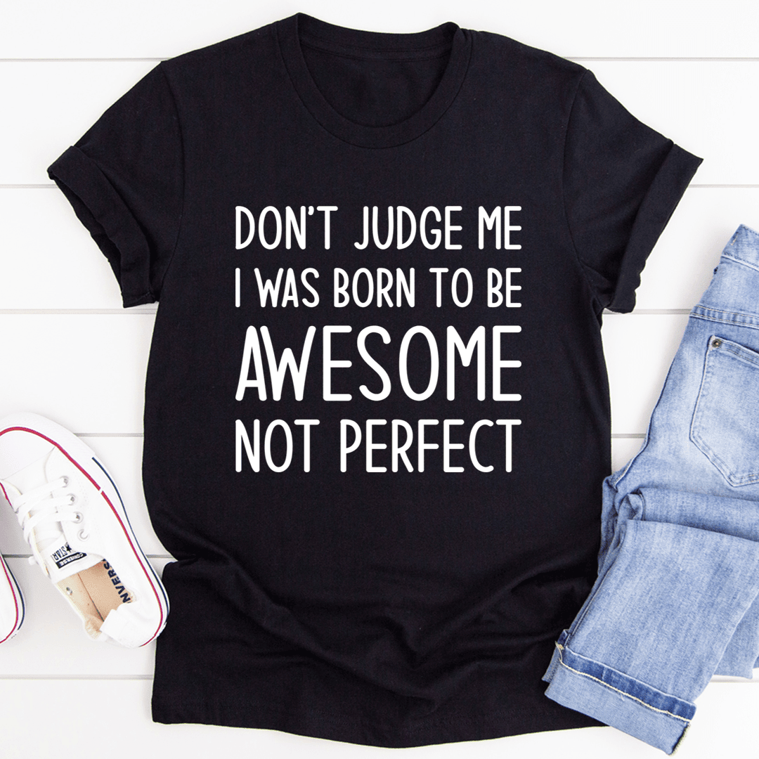 Don'T Judge Me I Was Born To Be Awesome Not Perfect T-Shirt Wear Your Confidence Proudly Shirt
