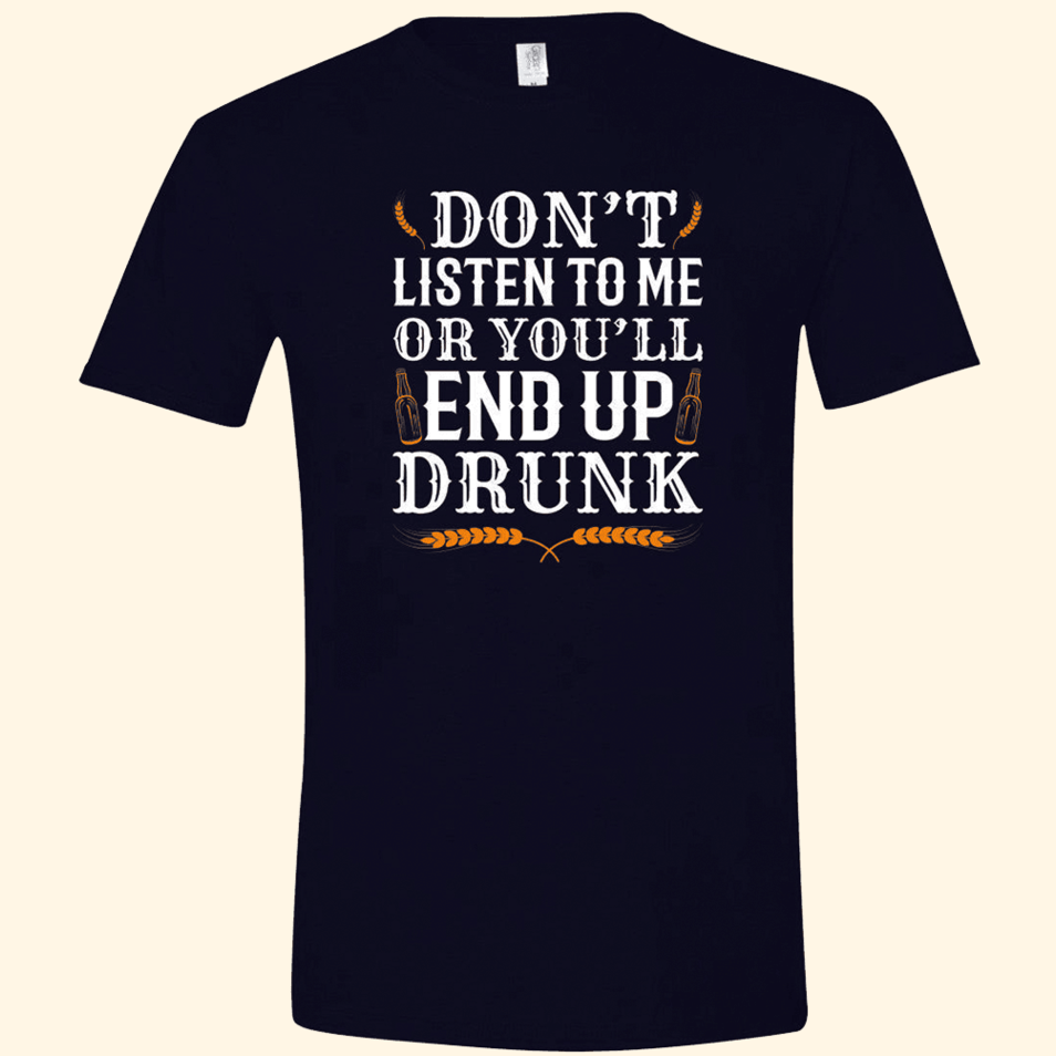 Don't Listen To Me Or You'll End Up Drunk T-Shirt Quinn Pratt Merch Father's Day Gifts For Dad