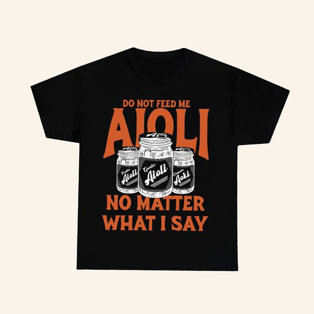 Dropout Merch Do Not Feed Me Aioli No Matter What I Say Shirt Gifts For Dudes