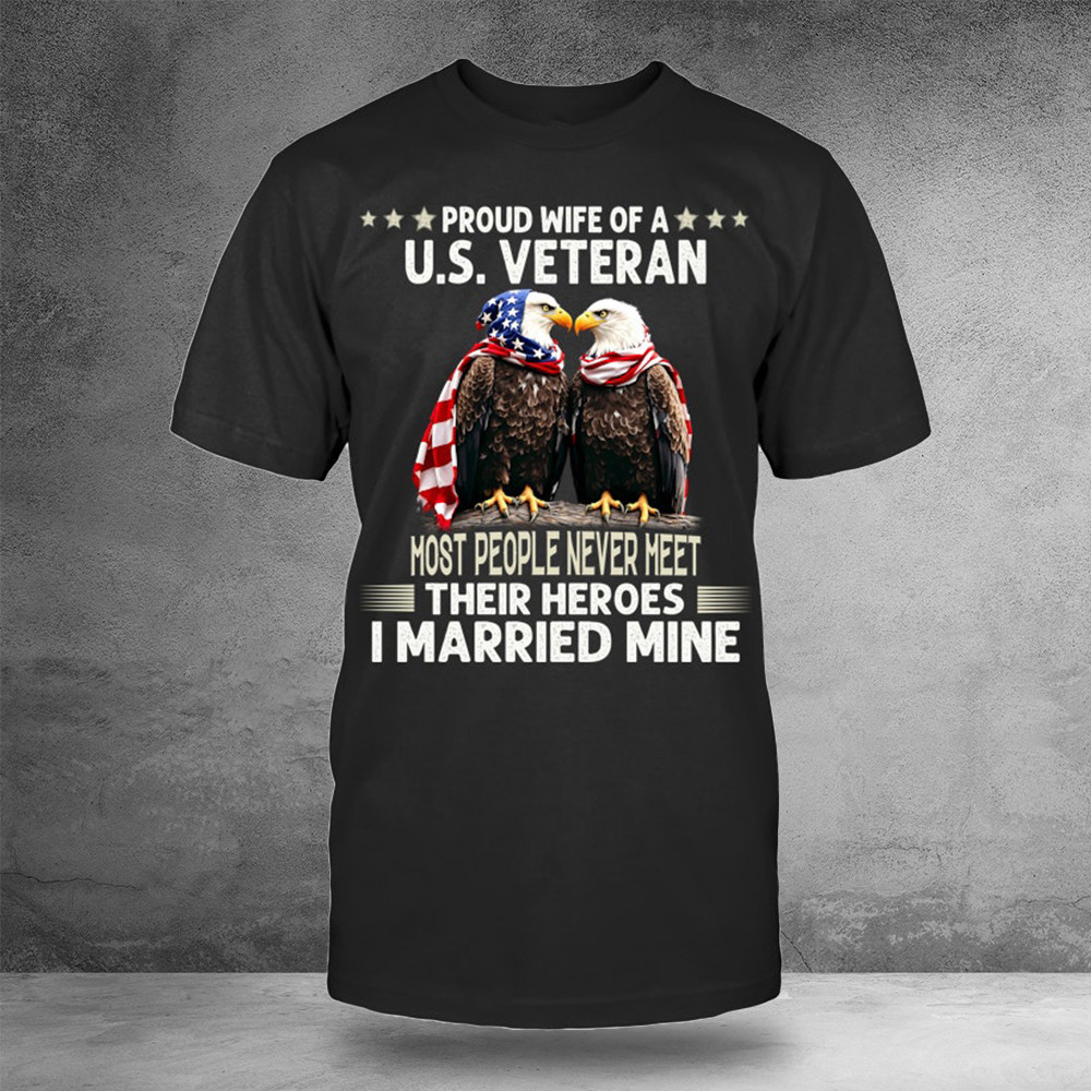 Eagle Proud Wife Of A US Veteran I Married Mine Shirt Veteran Day Gifts