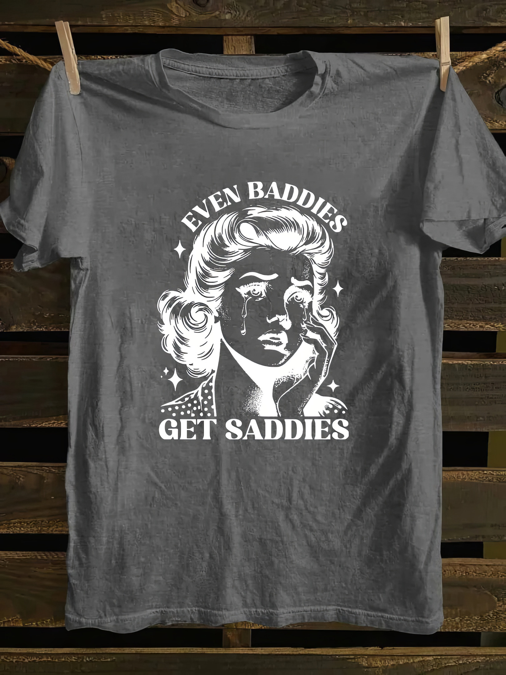 Even Baddies Get Saddies T-Shirt Creative Mother's Day Gifts