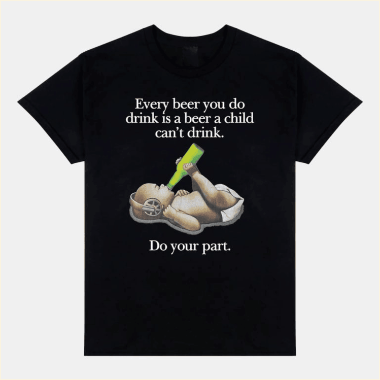 Every Beer You Do Drink Is A Beer A Child Canâ€™t Drink Shirt Him Her Birthday Gifts BFF Gifts