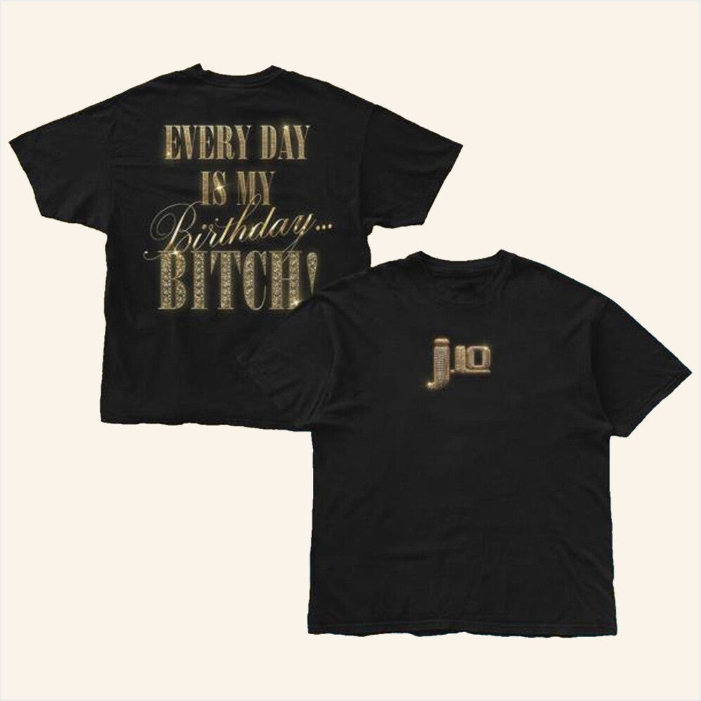 Everyday Is My Birthday Bitches T-Shirt Jennifer Lopez Merch Gifts For Girlfriend