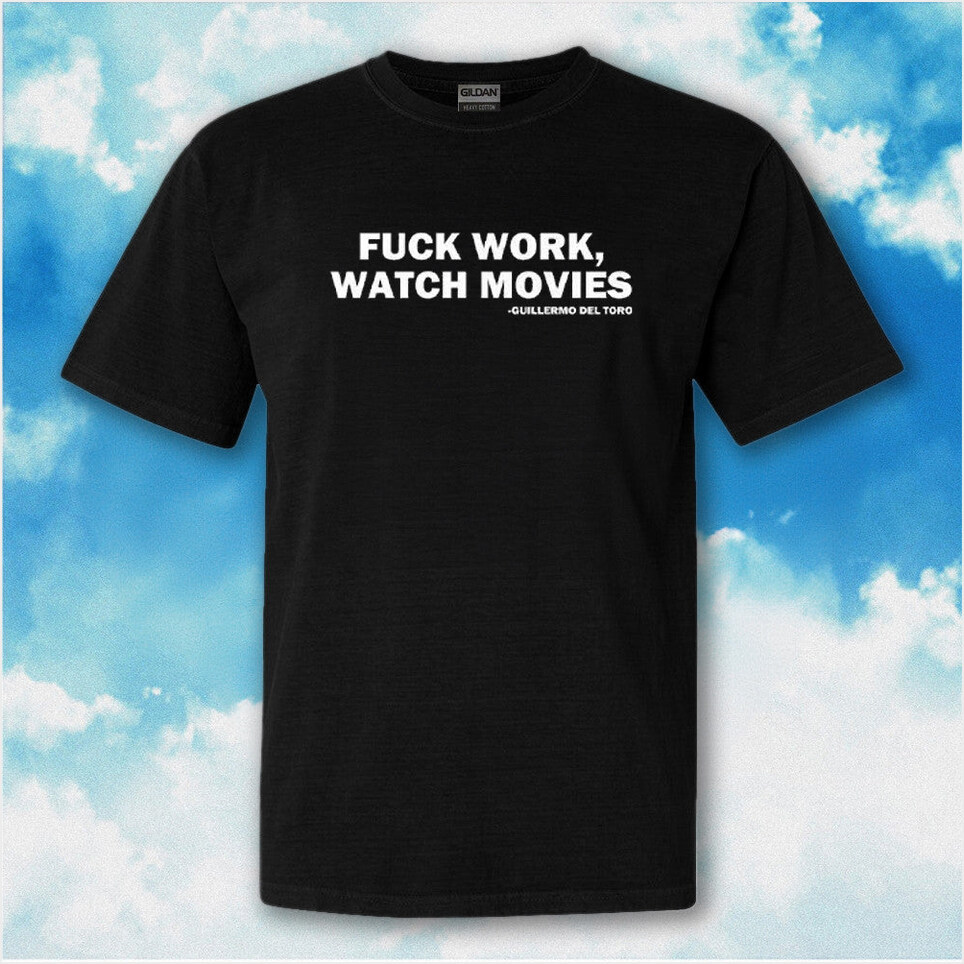 Fck Work Watch Movies Guillermo Del Toro T-Shirt Funny Adults Shirt BFF Birthday Gifts Ideas