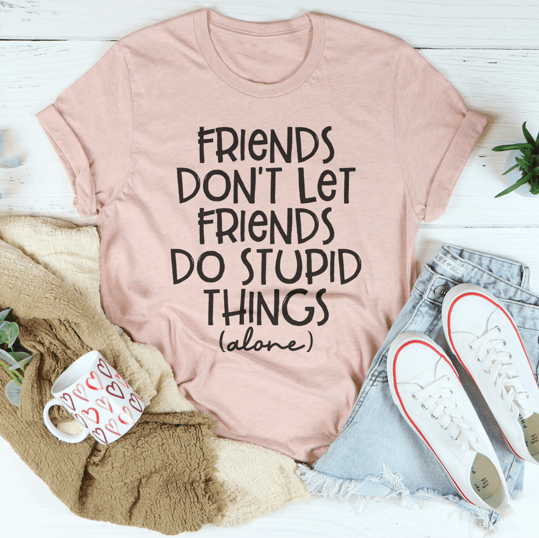 Friends Don'T Let Friends Do Stupid Things Alone T-Shirt Celebrate Friendship In Style Shirt