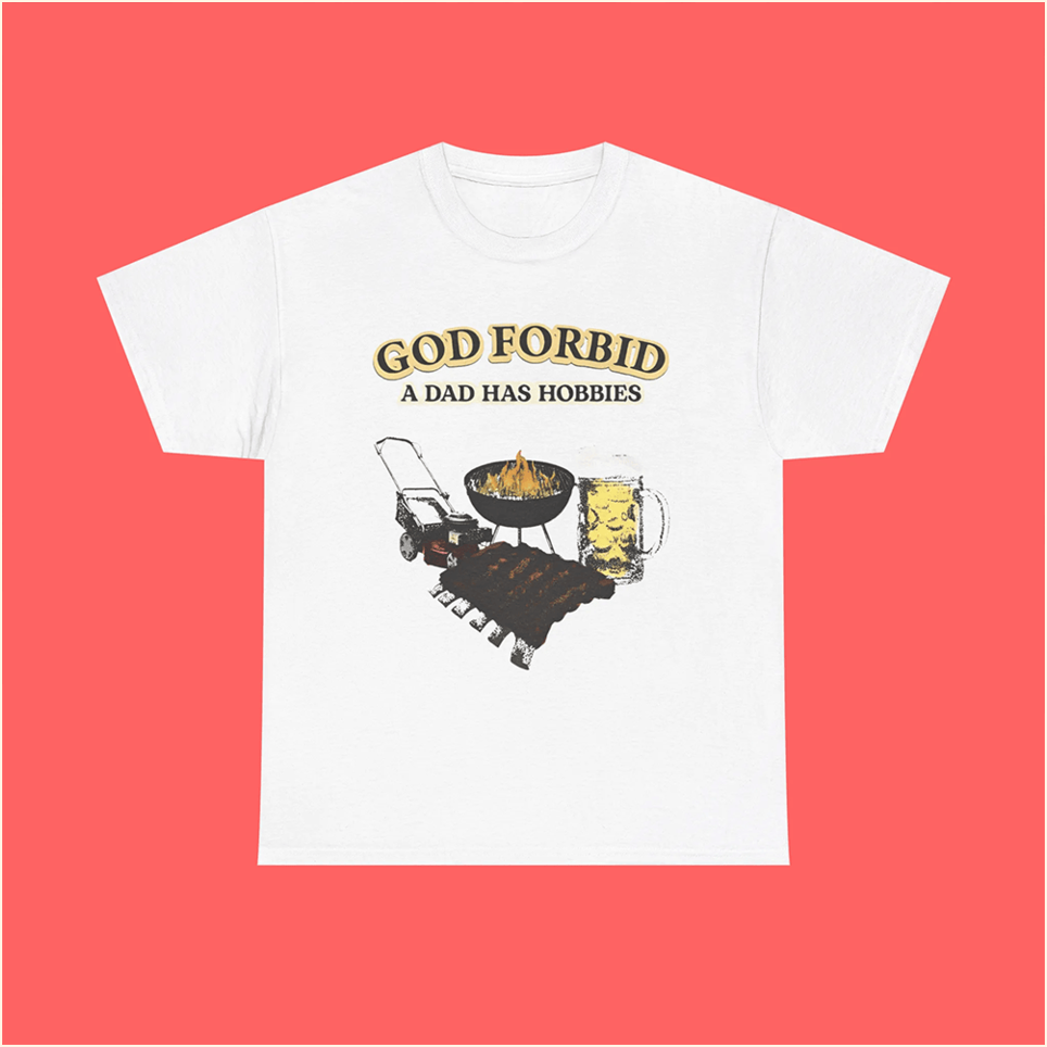 God Forbid A Dad Has Hobbies Shirt Meaningful Father's Day Birthday Gifts For Besties