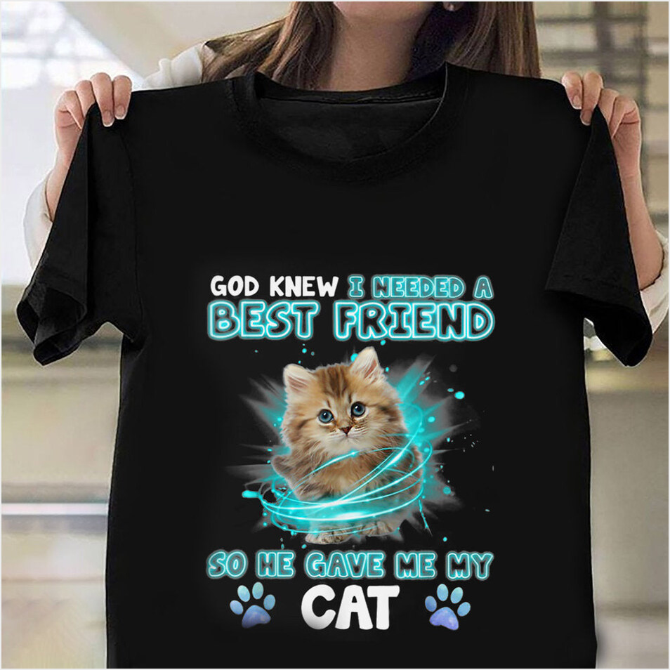 God Knew I Needed A Best Friend So He Gave Me My Cat Shirt Best Birthday Gifts For Cat Owners
