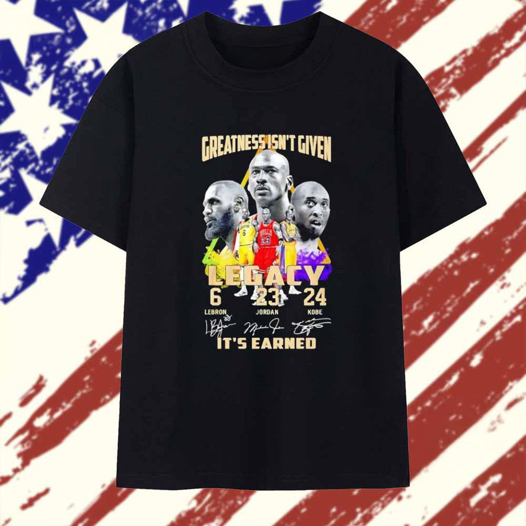 Greatness Isn't Given Legacy Lebron Jordan Kobe It's Earned Signature T-Shirt Gifts For Dad