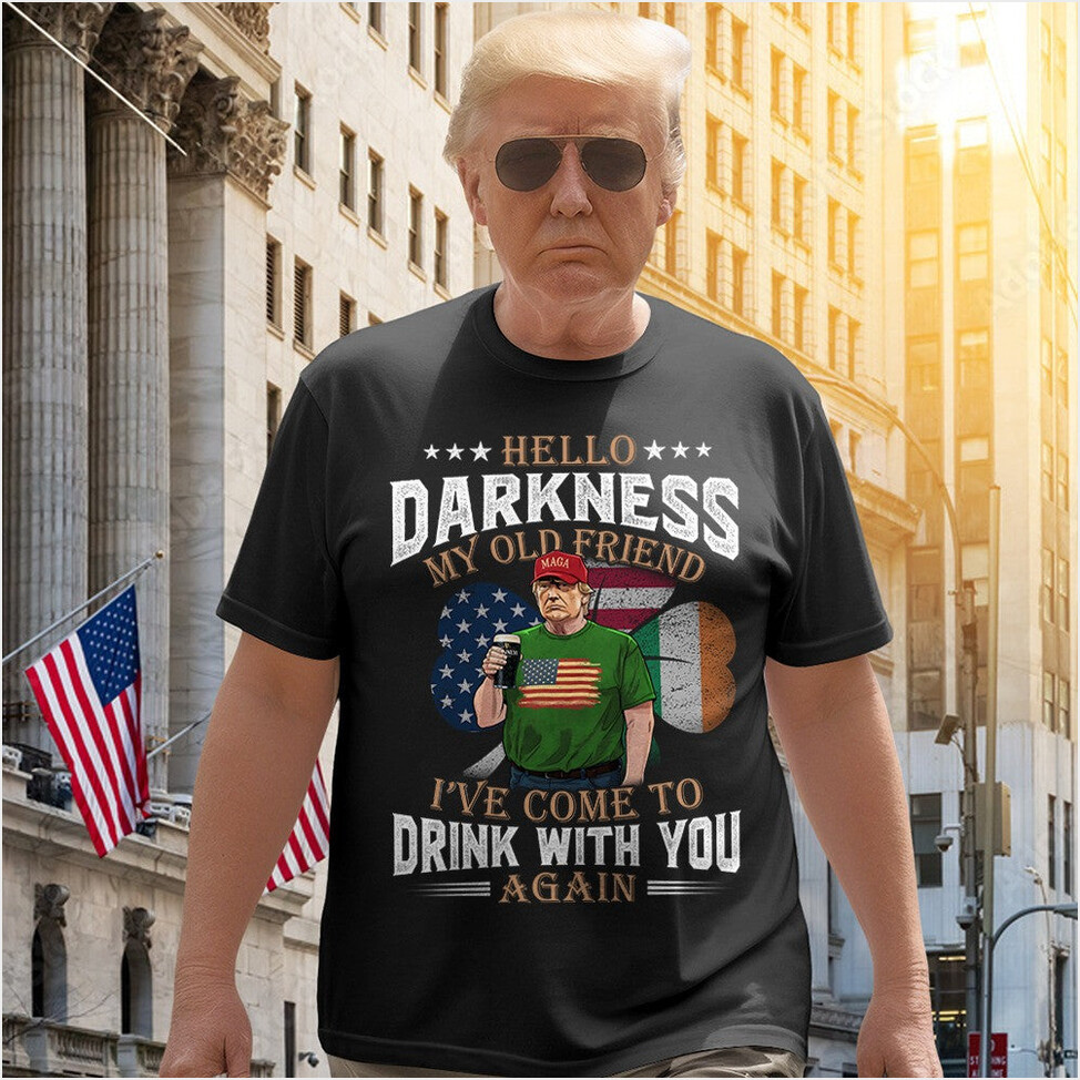 Hello Darkness My Old Friend I've Come To Drink With You Trump 2025 Shirt St Patrick's Day Gifts