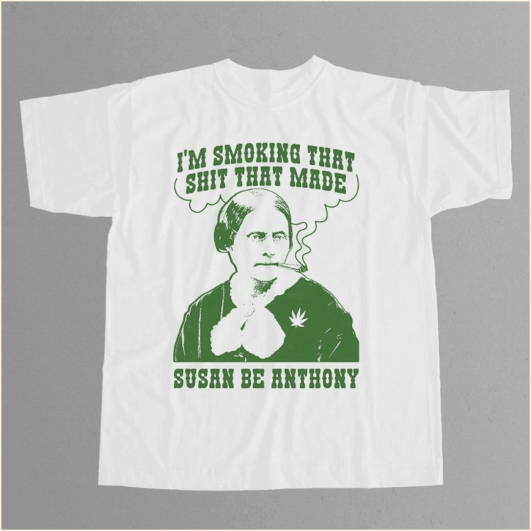 Iâ€™m Smoking That Shit That Made Susan Be Anthony Shirt Birthday Gifts For Dad BFF Gifts