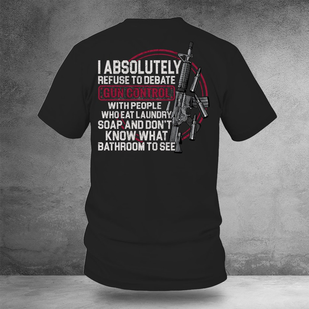 I Absolutely Refuse To Debate Gun Control Shirt 2Nd Amendment Patriotic Gifts