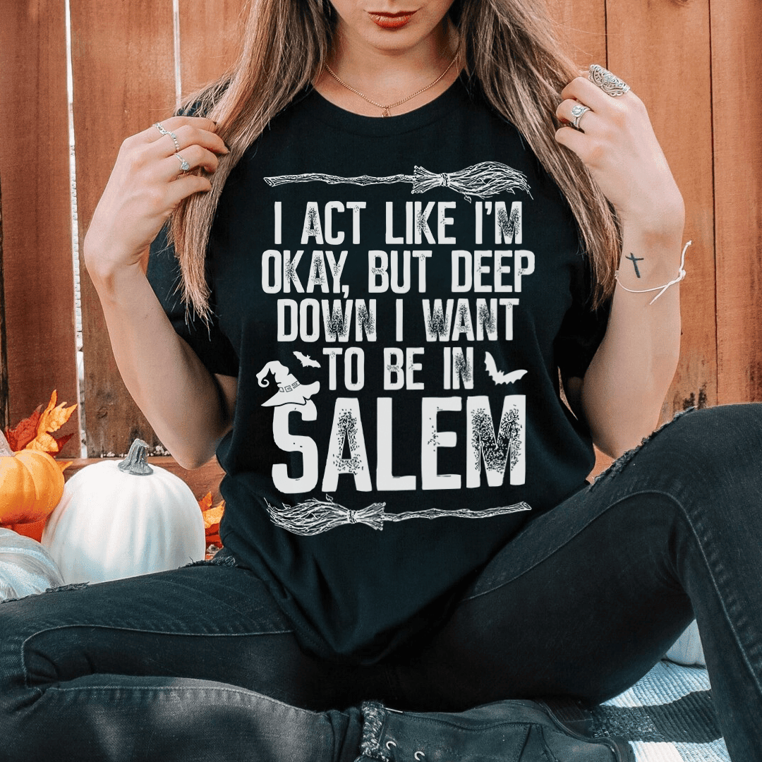 I Act Like I'M Okay But Deep Down I Want To Be In Salem T-Shirt Perfect For Witchy Vibes Shirt