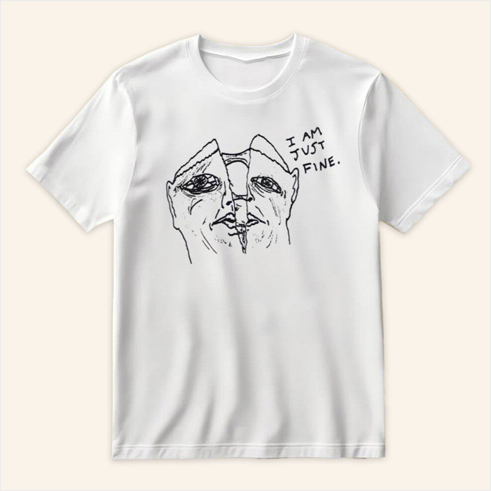 I Am Just Fine T-Shirt Goobsmooch Merch Birthday Gifts For Dudes Gifts For Besties