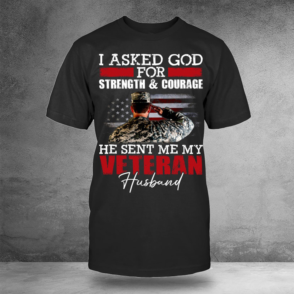 I Asked God For Strength And Courage He Sent Me My Veteran Husband Shirt Husband Gifts