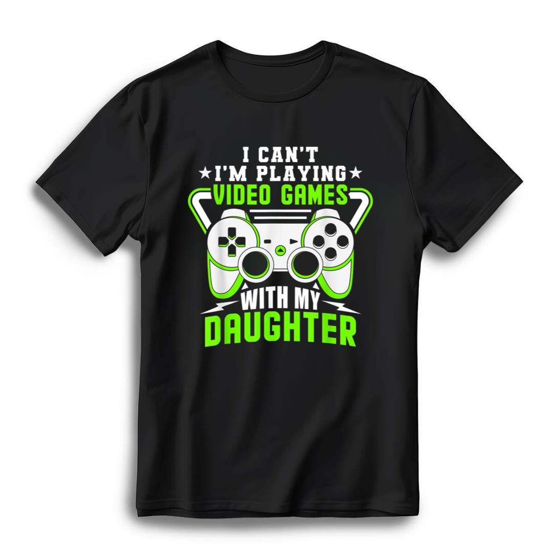 I Can't I'm Playing Video Games With My Daughter Gamer Dad