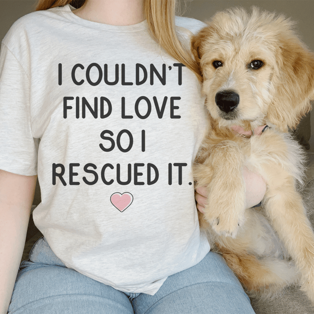 I Couldn'T Find Love So I Rescued It T-Shirt Perfect For Pet Lovers And Romantics Shirt