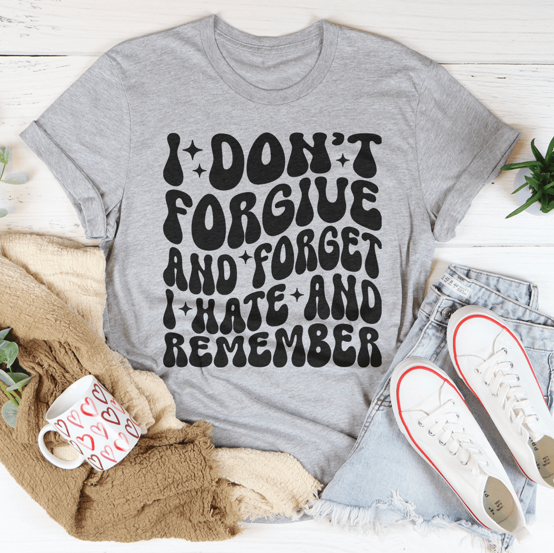 I Don'T Forgive And Forget I Hate And Remember T-Shirt A Bold Tee For The Sassy Souls Shirt