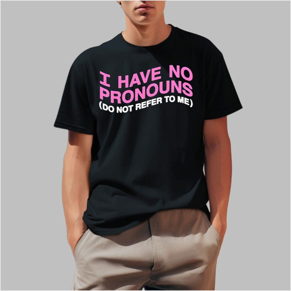 I Have No Pronouns Do Not Refer To Me Shirt Anniversary Birthday Gifts For Men Gifts For Friends