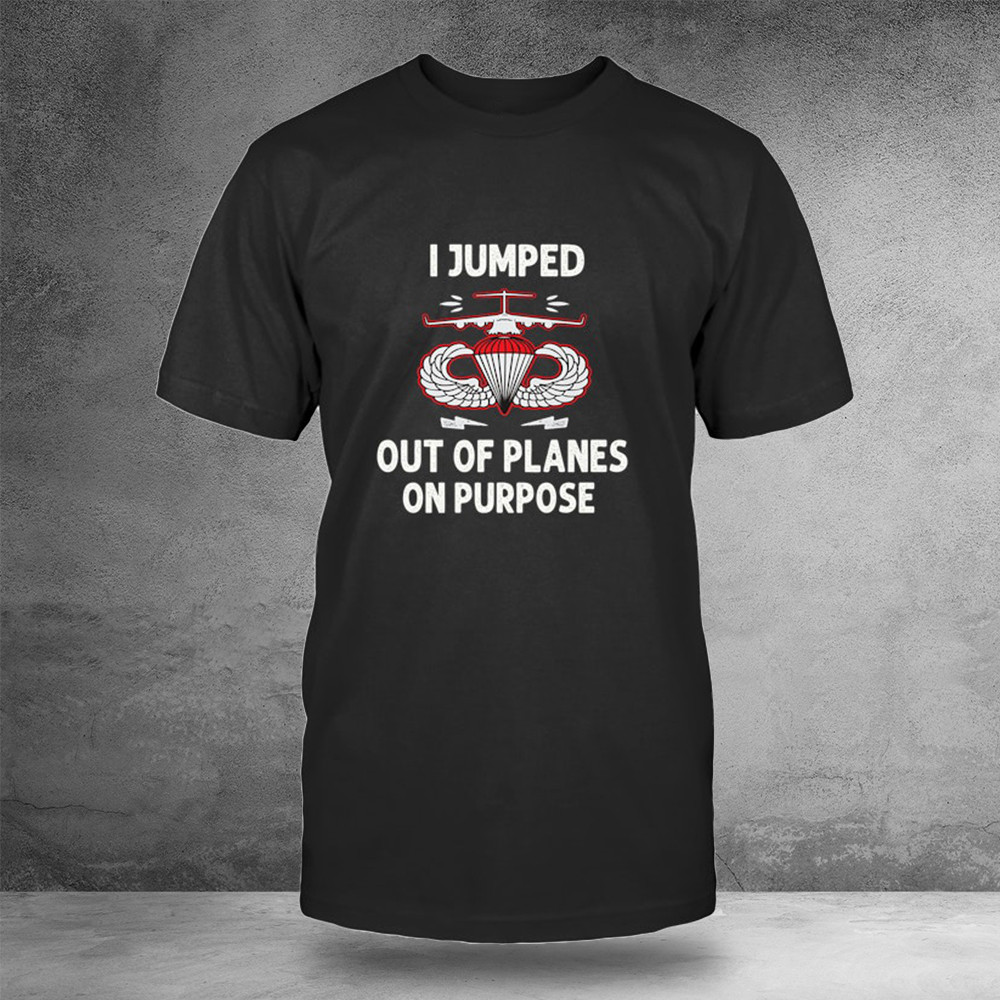 I Jumped Out Of Planes On Purpose Shirt Gifts For Air Force Veterans