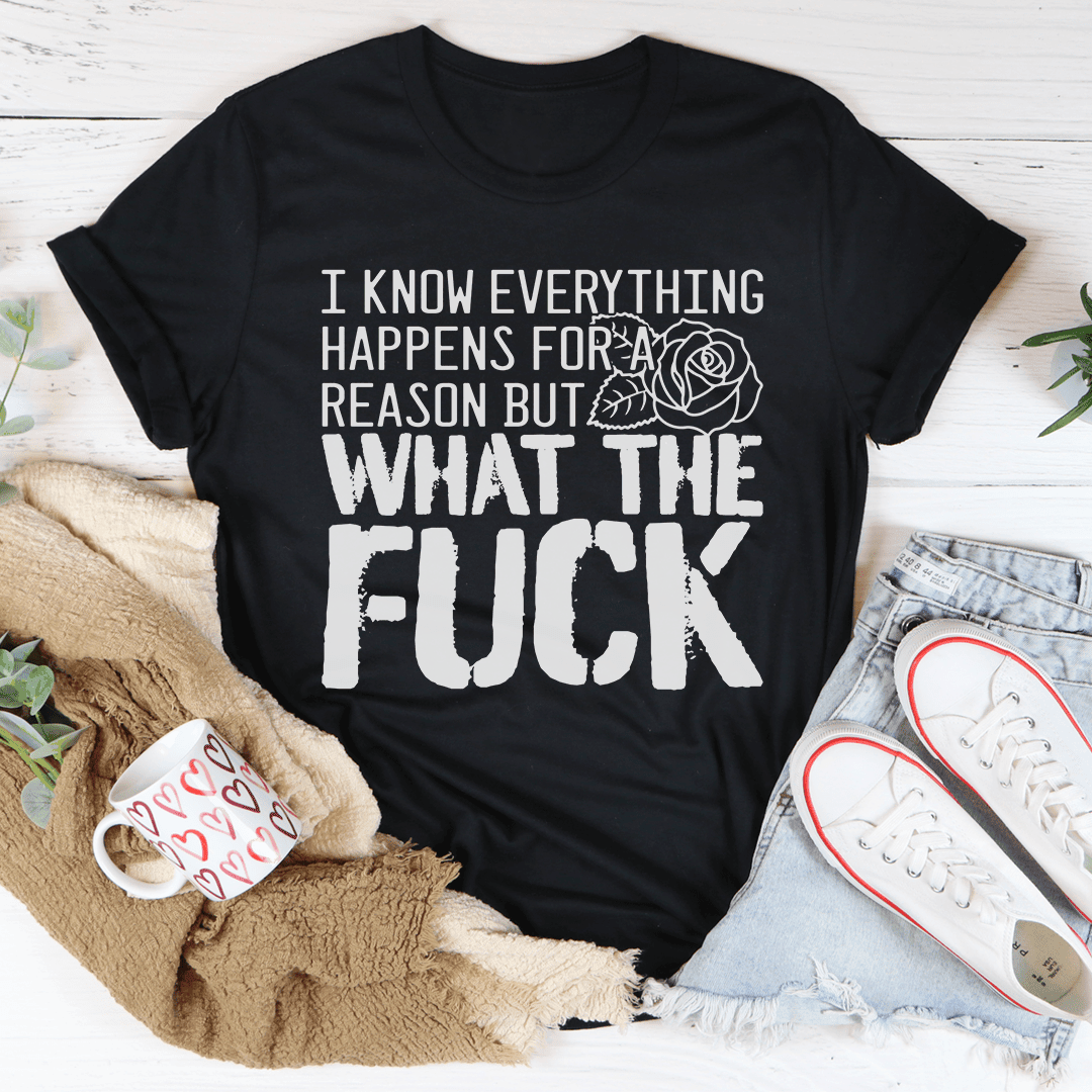 I Know Everything Happens For A Reason But Wtf T-Shirt A Tee For Life'S Mysteries Shirt