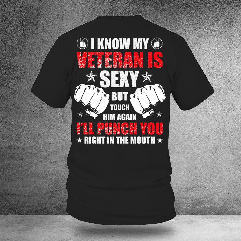 I Know My Veteran Is Sexy But Touch Him Again Shirt Funny Veteran T-Shirt Gifts