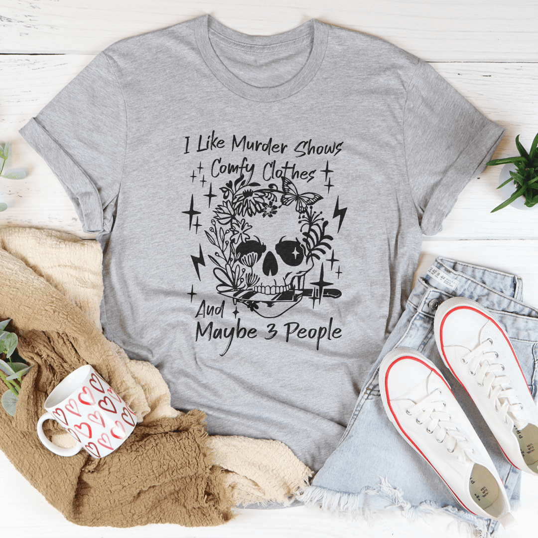 I Like Murder Shows Comfy Clothes And Maybe Three People T-Shirt Perfect For The Homebodies Shirt