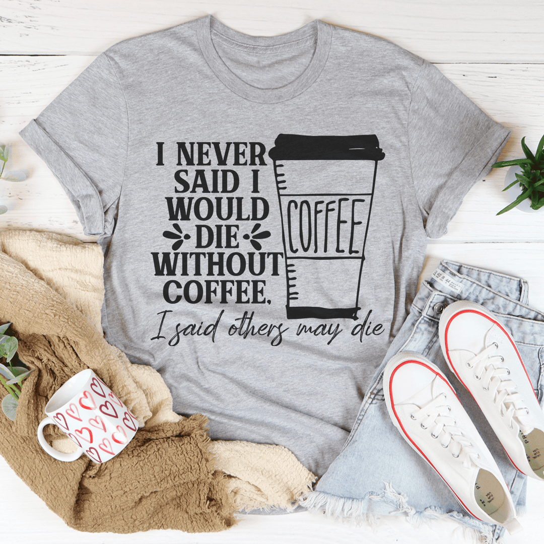 I Never Said I Would Die Without Coffee T-Shirt A Fun Tee For Caffeine Enthusiasts Shirt