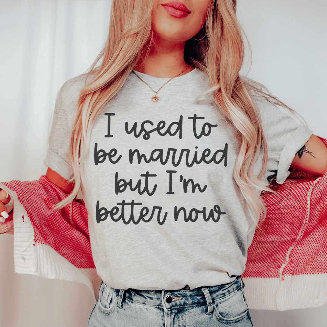 I Used To Be Married But I'M Better Now T-Shirt A Funny Tee For Fresh Starts Shirt