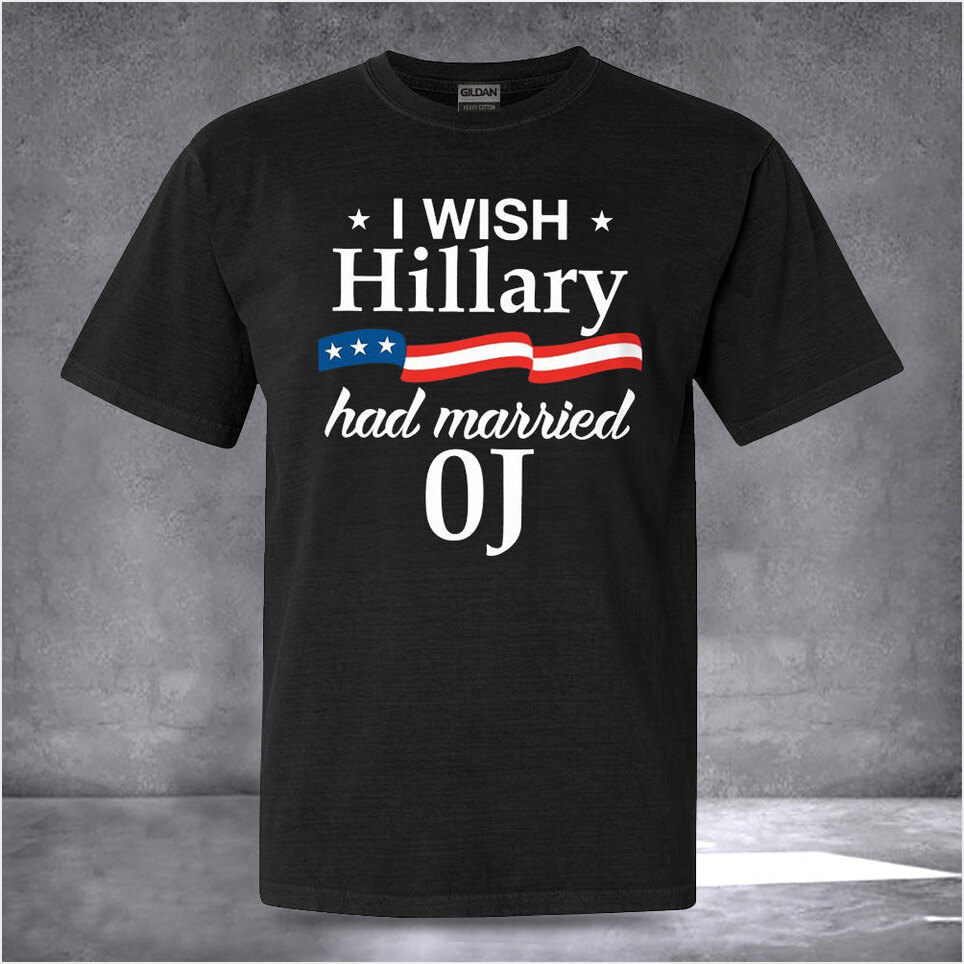 I Wish Hillary Had Married Oj Shirt Funny Political Tees Birthday Gifts For Father's Day