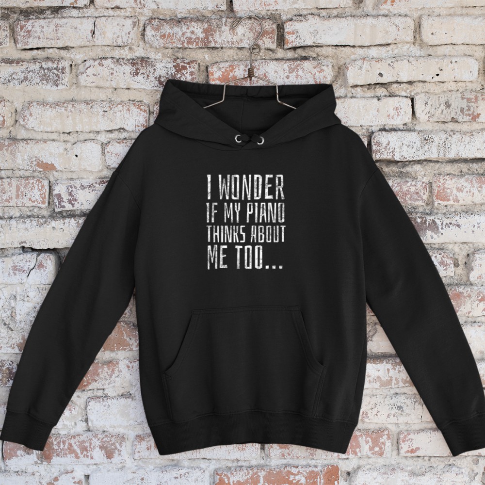 I Wonder if My Piano Thinks About Me Too - Funny Musician Hoodie