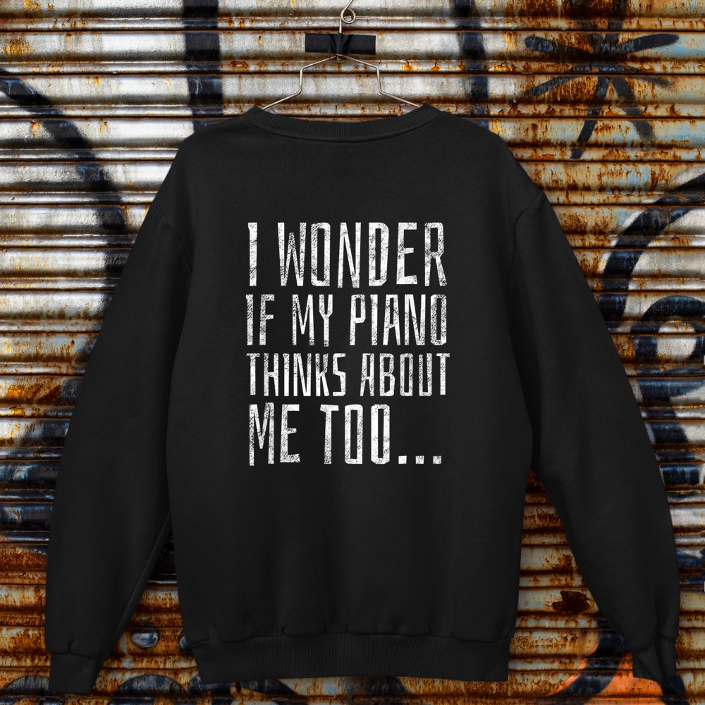 I Wonder if My Piano Thinks About Me Too - Funny Musician Sweatshirt