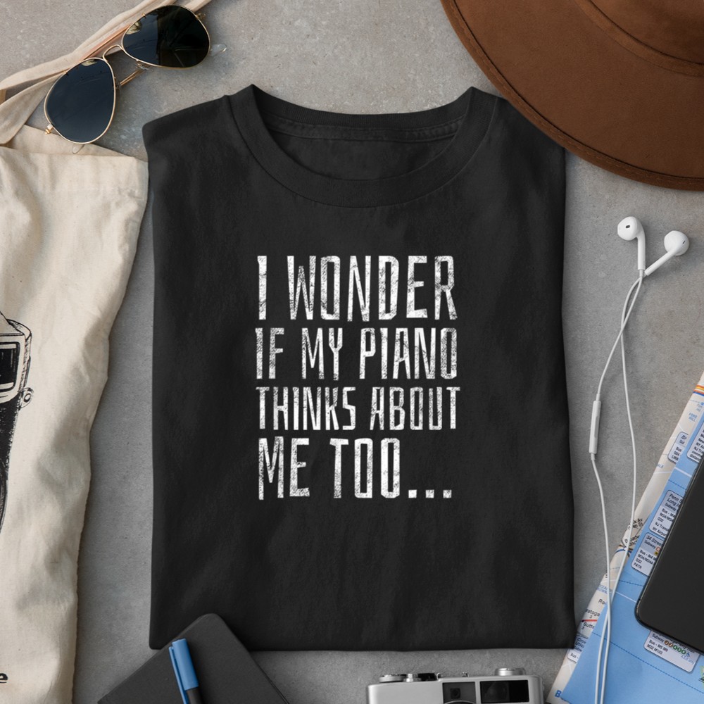 I Wonder if My Piano Thinks About Me Too - Funny Musician T-Shirt