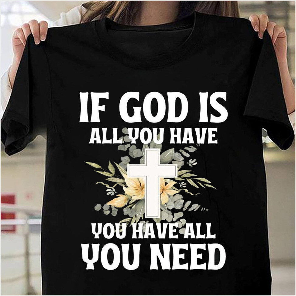 If God Is All You Have You Have All You Need T-Shirt Faith Christian Shirts For Women